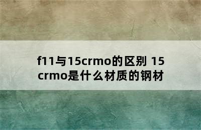 f11与15crmo的区别 15crmo是什么材质的钢材